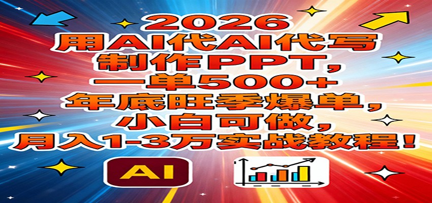 2026用AI代写制作PPT，一单500+，年底旺季爆单，小白可做，月入1-3万实战教程-冒泡网
