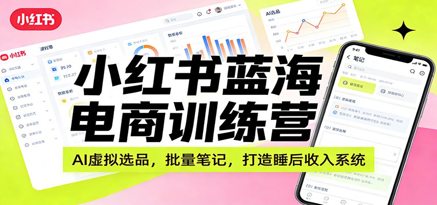 小红书蓝海电商训练营：AI虚拟选品，批量笔记，打造睡后收入系统-冒泡网