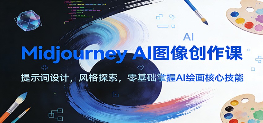 Midjourney AI图像创作课：提示词设计，风格探索，零基础掌握AI绘画核心技能-冒泡网