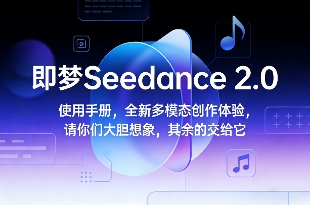 即梦Seedance 2.0使用手册，全新多模态创作体验，请你们大胆想象，其余的交给它-冒泡网