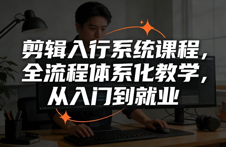 剪辑入行系统课程,全流程体系化教学,从入门到就业-冒泡网