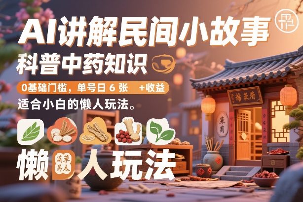 AI讲解民间小故事，科普中药知识，0基础门槛，单号日6张+收益，适合小白的懒人玩法-冒泡网