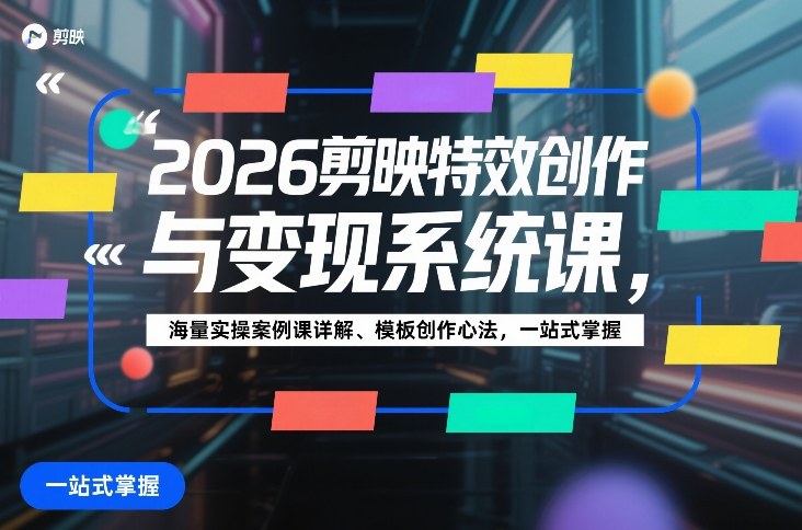 2026剪映特效创作与变现系统课，海量实操案例课详解、模板创作心法，一站式掌握-冒泡网