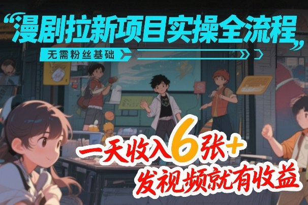 漫剧拉新项目实操全流程,无需粉丝基础,一天收入6张+,发视频就有收益-冒泡网