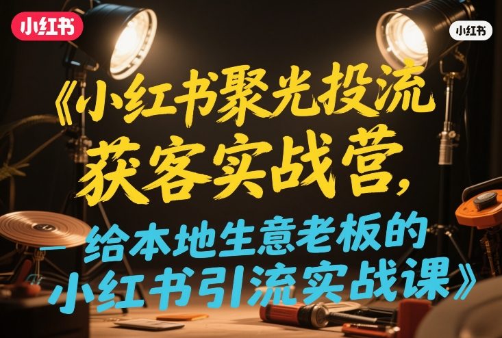 小红书聚光投流获客实战营,给本地生意老板的小红书引流实战课-冒泡网