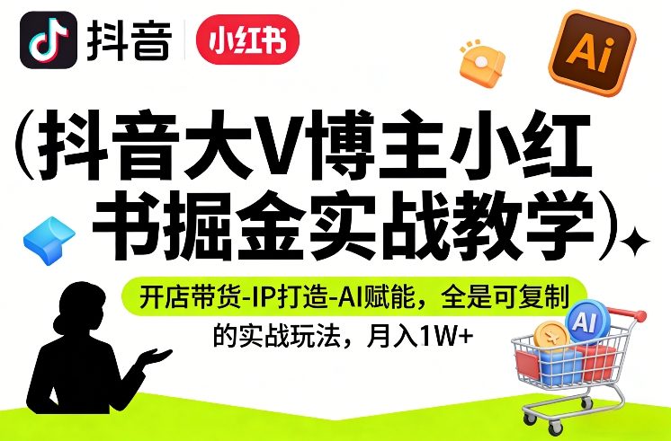 抖音大V博主小红书掘金实战教学,开店带货-IP打造-AI赋能,全是可复制的实战玩法,月入1W+-冒泡网