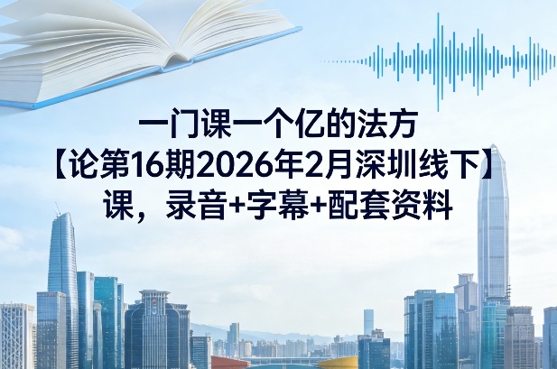 一门课一个亿的法方‬论第16期2026年2月深圳线下课，录音+字幕+配套资料-冒泡网