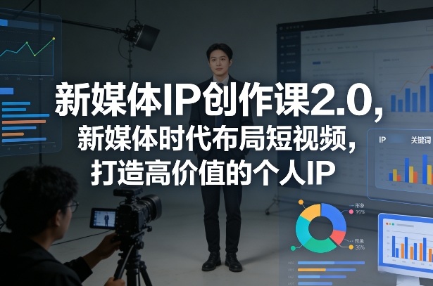 新媒体IP创作课2.0，新媒体时代布局短视频，打造高价值的个人IP-冒泡网