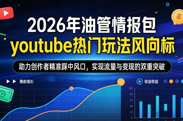 2026年油管情报包,youtube热门玩法风向标,助力创作者精准踩中风口,实现流量与变现的双重突破-冒泡网