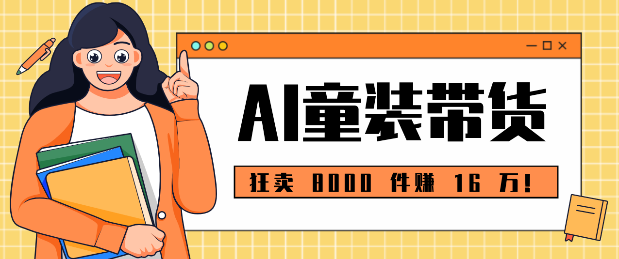 狂卖 8000 件赚 16 万！小白也能上手的 AI 童装带货教程，全程零门槛-冒泡网