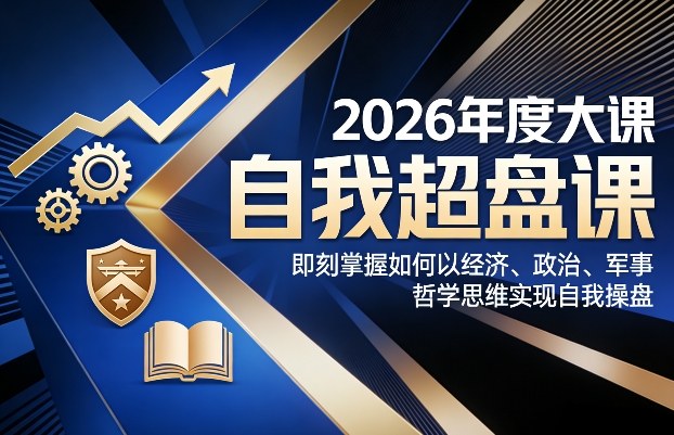 2026年度大课《自我超盘课》,即刻掌握如何以经济、政治、军事、哲学思维实现自我操盘-冒泡网