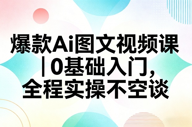 爆款Ai图文视频课,0基础入门,全程实操不空谈-冒泡网
