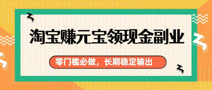 淘宝赚元宝领现金副业，零门槛必做，长期稳定输出-冒泡网