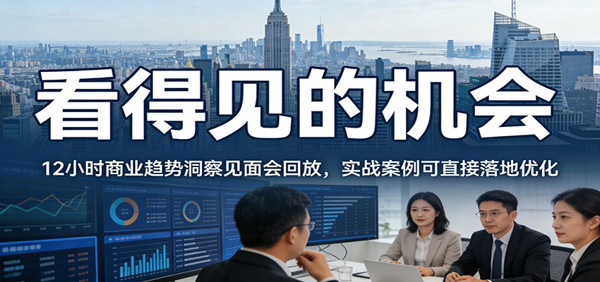 2026看得见的机会,12小时商业趋势洞察见面会回放,实战案例可直接落地优化-冒泡网