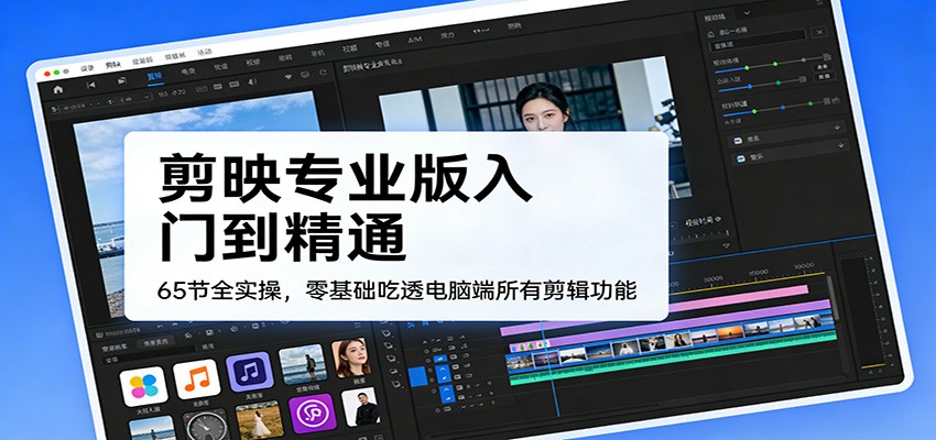 剪映专业版入门到精通，65节全实操，零基础吃透电脑端所有剪辑功能-冒泡网