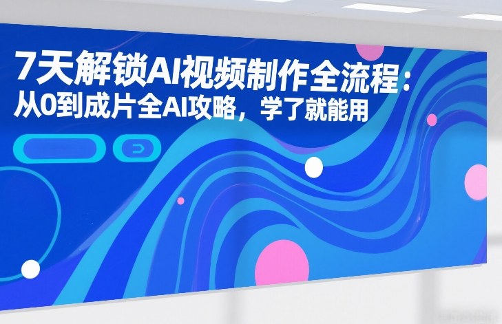 7天解锁AI视频制作全流程:从0到成片全AI攻略,学了就能用-冒泡网