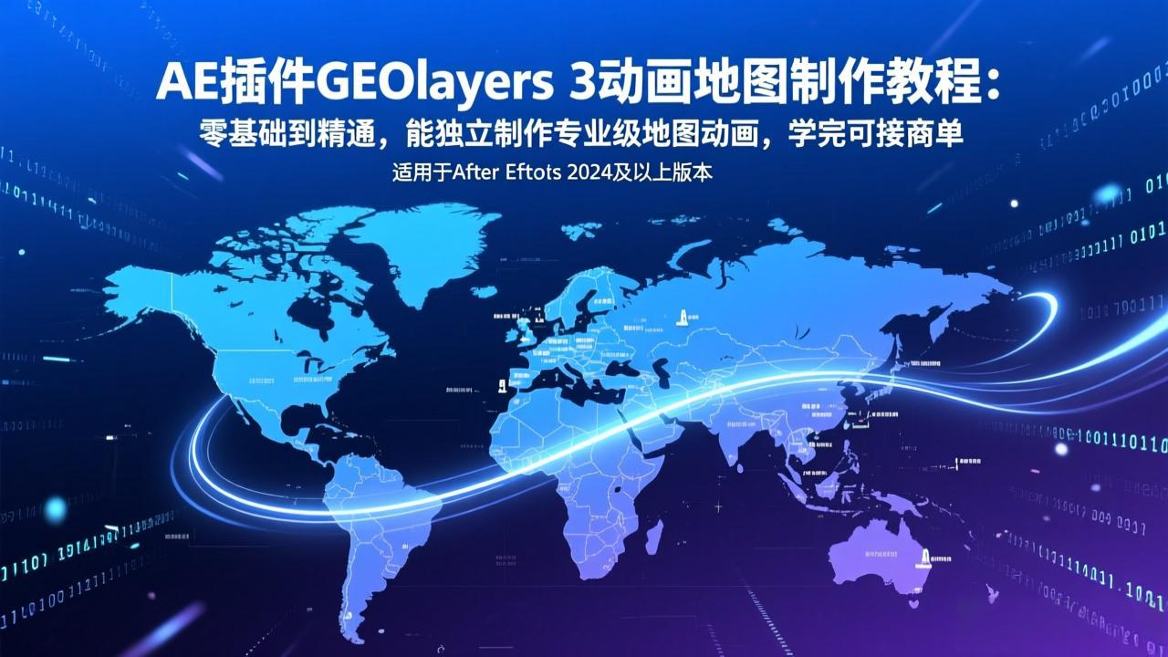 AE插件GEOlayers 3动画地图制作教程：零基础到精通，能独立制作专业级地图动画，学完可接商单-冒泡网
