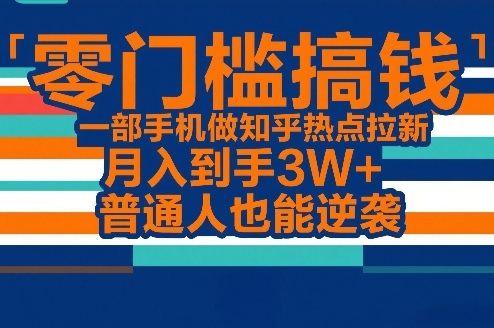 零门槛搞钱，一部手机做知乎热点拉新，月入到手3W+，普通人也能逆袭-冒泡网