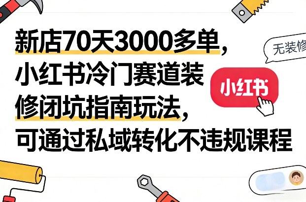 新店70天3000多单,小红书冷门赛道装修闭坑指南玩法,可通过私域转化不违规课程-冒泡网