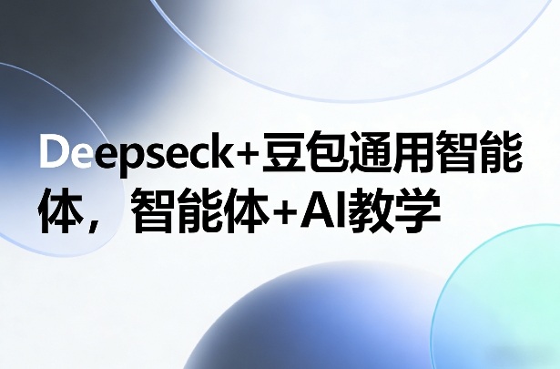 Deepseck+豆包通用智能体,智能体+AI教学-冒泡网