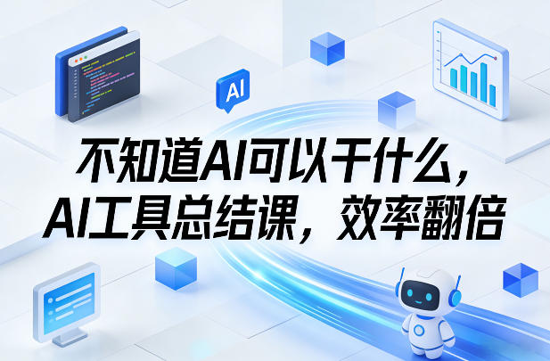 不知道AI可以干什么,AI工具总结课,效率翻倍-冒泡网