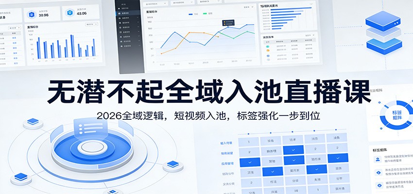 无潜不起全域入池直播课:2026全域逻辑,短视频入池,标签强化一步到位-冒泡网