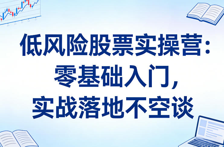 低风险股票实操营：零基础入门，实战落地不空谈-冒泡网