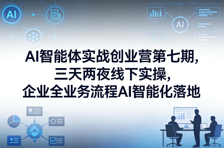 AI智能体实战创业营第七期，三天两夜线下实操，企业全业务流程AI智能化落地（26年1月20-22号）-冒泡网