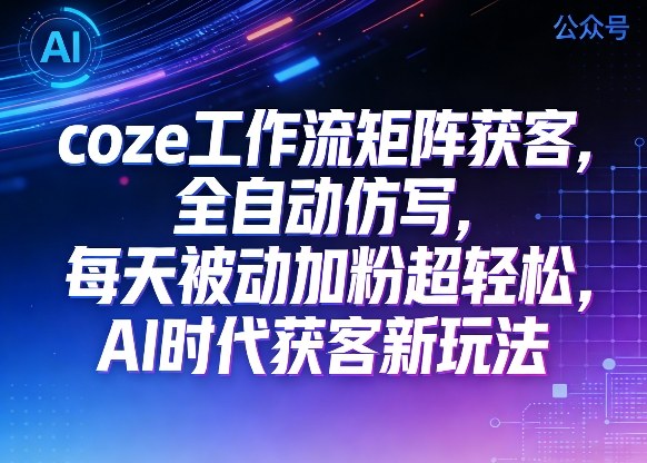 公众号coze工作流矩阵获客,全自动仿写,每天被动加粉超轻松,AI时代获客新玩法-冒泡网