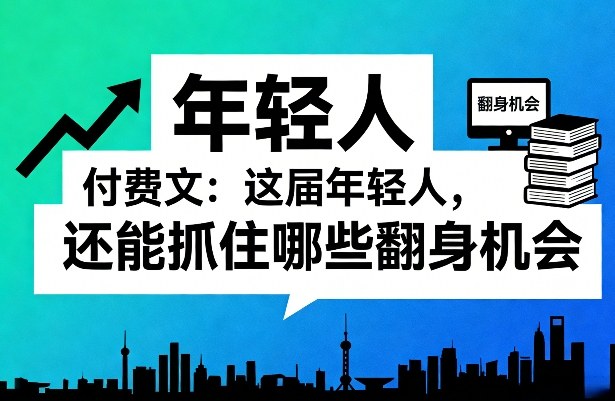 付费文:这届年轻人,还能抓住哪些翻身机会(一)(二)-冒泡网