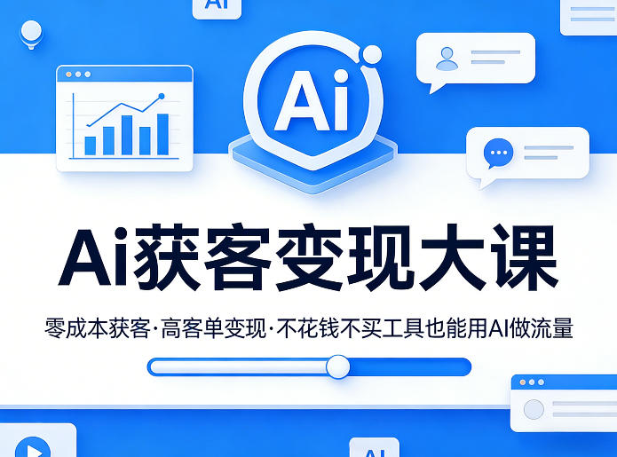 Ai获客变现大课,零成本获客,高客单变现,不花钱不买工具也能用AI做流量-冒泡网