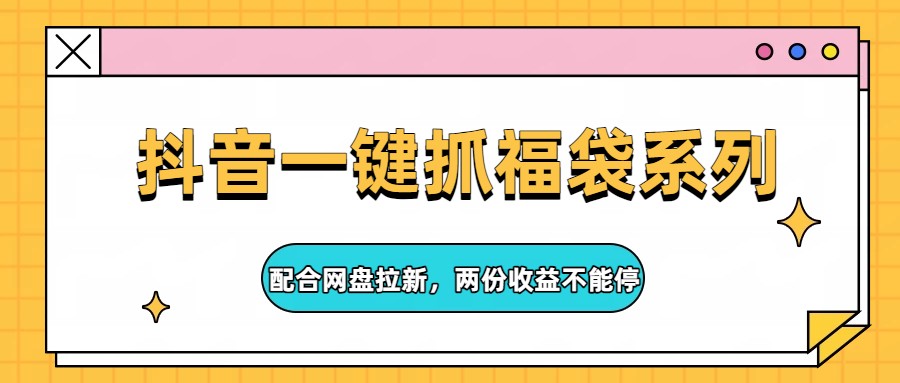 抖音一键抓福袋系列，配合网盘拉新，两份收益不能停-冒泡网