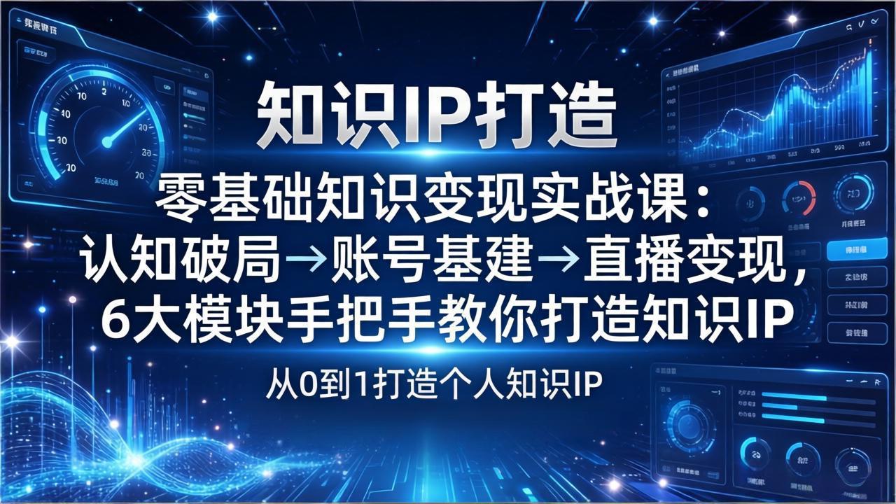 零基础知识IP变现实战课:认知破局→账号基建→直播变现,6大模块手把手教你打造知识IP-冒泡网