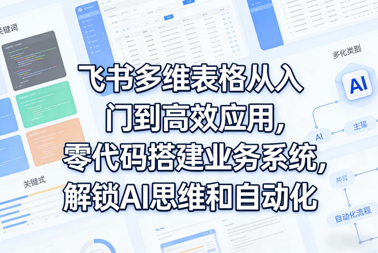 飞书多维表格从入门到高效应用,零代码搭建业务系统,解锁AI思维和自动化-冒泡网
