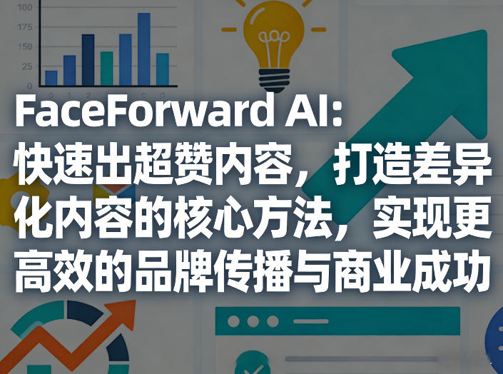 FaceForward AI:快速出超赞内容,打造差异化内容的核心方法,实现更高效的品牌传播与商业成功-冒泡网
