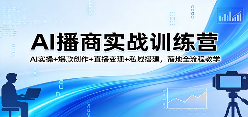 AI播商实战训练营:AI实操+爆款创作+直播变现+私域搭建,落地全流程教学-冒泡网