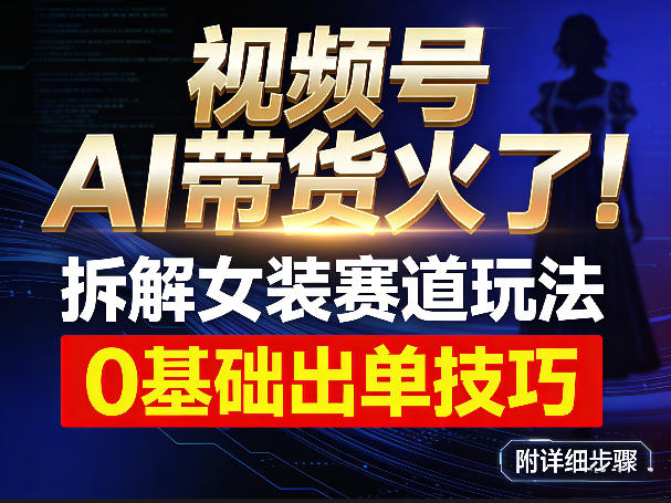视频号AI带货火了！拆解女装赛道玩法，0基础也能稳定出单，附详细步骤-冒泡网