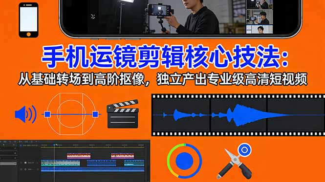 手机运镜 剪辑核心技法:从基础转场到高阶抠像,独立产出专业级高清短视频-冒泡网