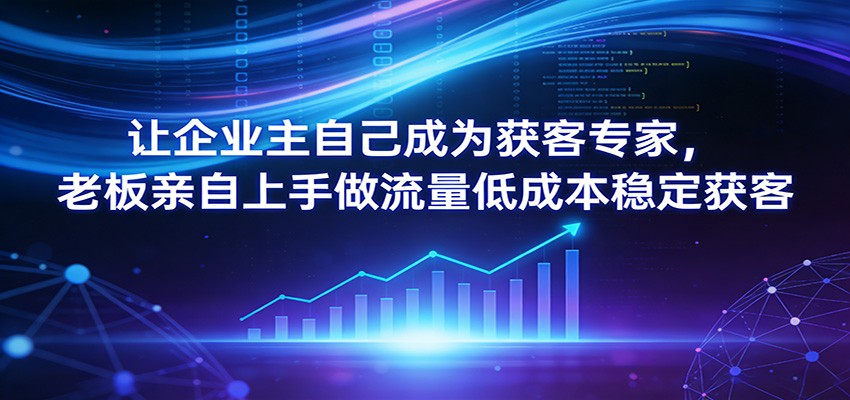 让企业主自己成为获客专家,老板亲自上手做流量低成本稳定获客-冒泡网