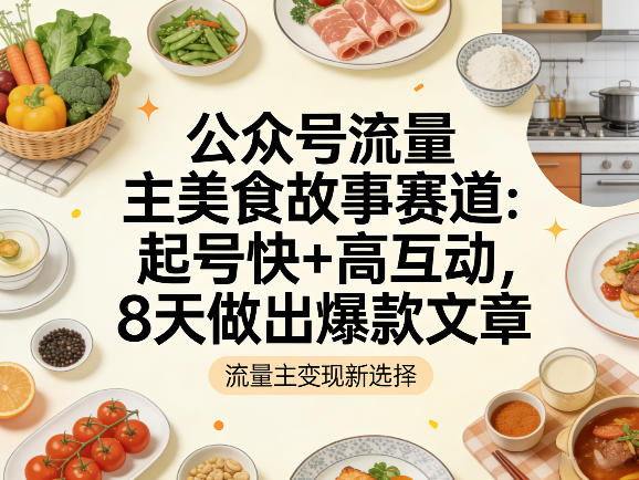 公众号流量主之美食故事赛道，起号快+高互动，8天就能做出爆款文章-冒泡网