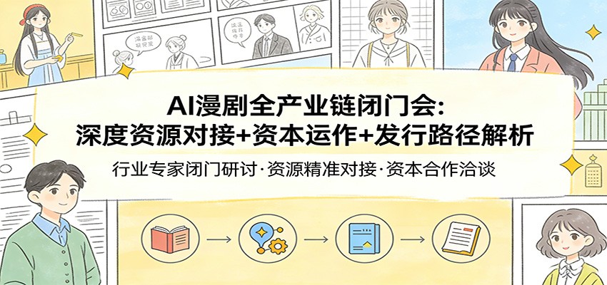 AI漫剧全产业链闭门会:深度资源对接+资本运作+发行路径解析-冒泡网