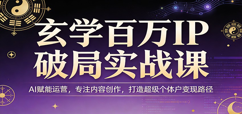 玄学百万IP破局实战课:AI赋能运营,专注内容创作,打造超级个体户变现路径-冒泡网