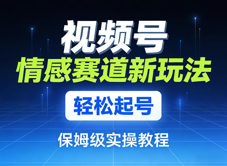 视频号情感赛道新玩法，轻松起号，保姆级实操教程-冒泡网