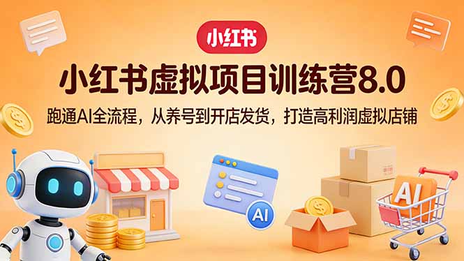 小红书虚拟项目训练营8.0:跑通AI全流程,从养号到开店发货,打造高利润虚拟店铺-冒泡网
