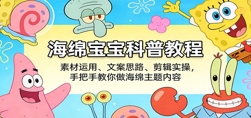 海绵宝宝科普教程:素材运用、文案思路、剪辑实操,手把手教你做海绵主题内容-冒泡网