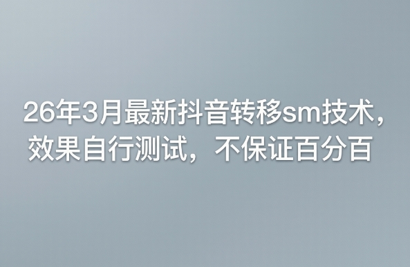 26年3月最新抖音转移sm技术,效果自行测试,不保证百分百-冒泡网