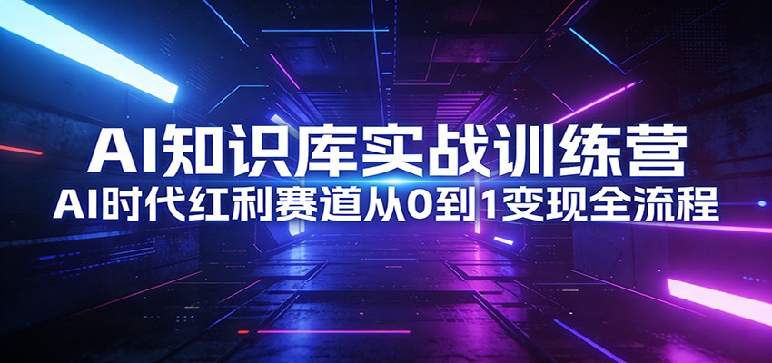 AI知识库实战训练营:AI时代红利赛道从0到1变现全流程-冒泡网