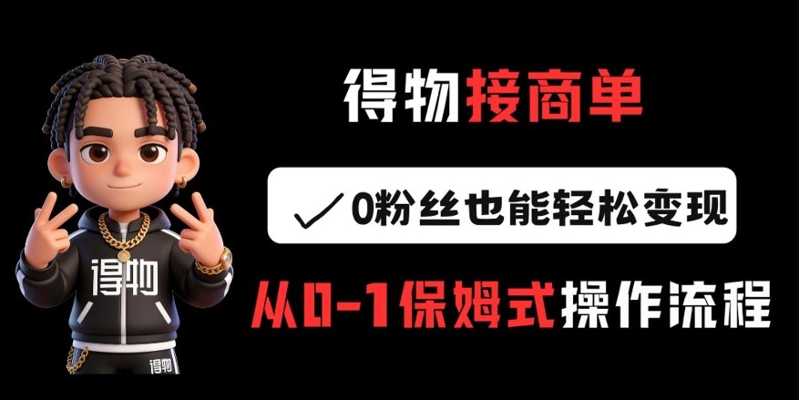 得物接商单，0粉丝也能轻松变现，从0-1保姆式操作流程-冒泡网
