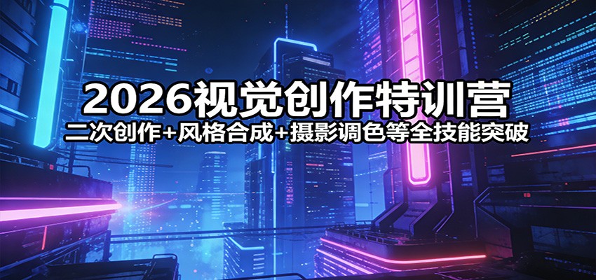 2026视觉创作特训营:二次创作+风格合成+摄影调色等全技能突破-冒泡网