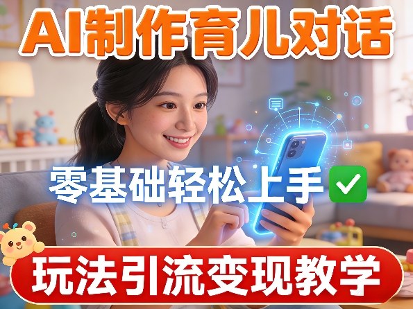 AI制作育儿对话,零基础轻松上手,玩法引流变现教学-冒泡网